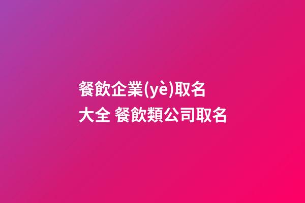 餐飲企業(yè)取名大全 餐飲類公司取名-第1張-公司起名-玄機(jī)派